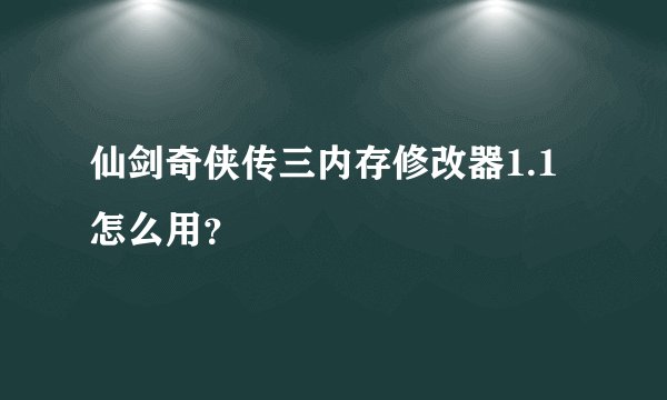 仙剑奇侠传三内存修改器1.1怎么用？