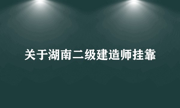 关于湖南二级建造师挂靠