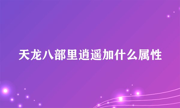 天龙八部里逍遥加什么属性