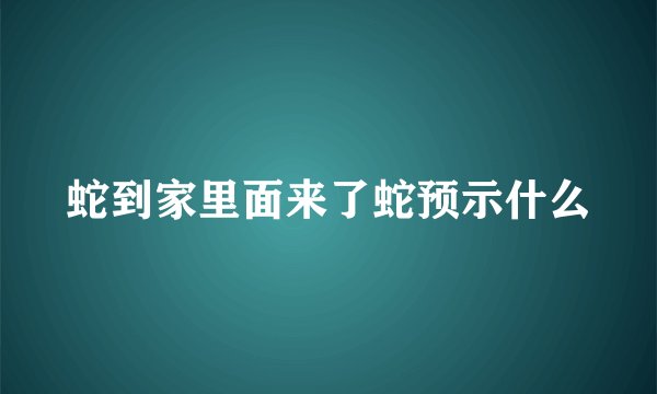 蛇到家里面来了蛇预示什么