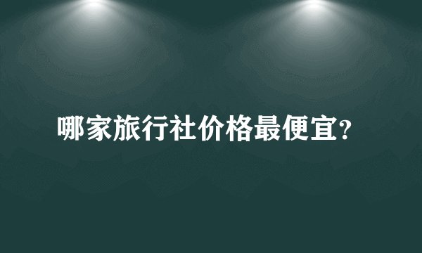 哪家旅行社价格最便宜？