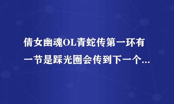 倩女幽魂OL青蛇传第一环有一节是踩光圈会传到下一个光圈附近，还有一节是有推送僧那里怎么过