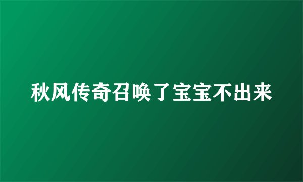 秋风传奇召唤了宝宝不出来