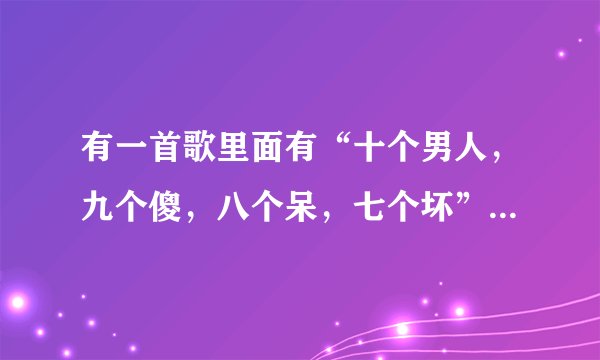 有一首歌里面有“十个男人，九个傻，八个呆，七个坏”这首歌的歌名是什么？谢谢了。