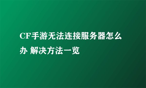 CF手游无法连接服务器怎么办 解决方法一览