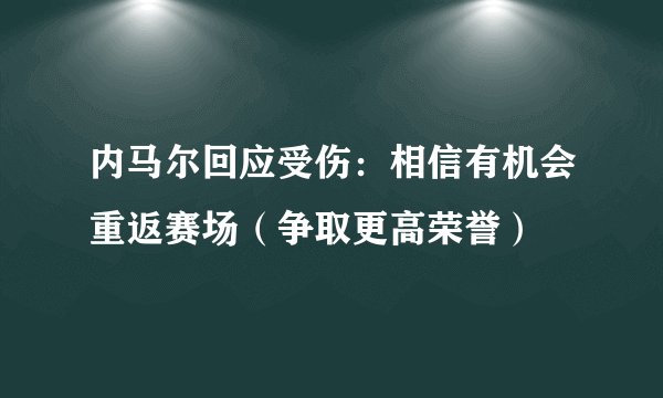 内马尔回应受伤：相信有机会重返赛场（争取更高荣誉）