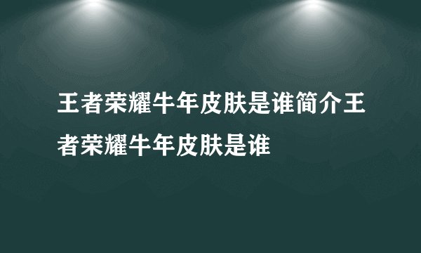 王者荣耀牛年皮肤是谁简介王者荣耀牛年皮肤是谁
