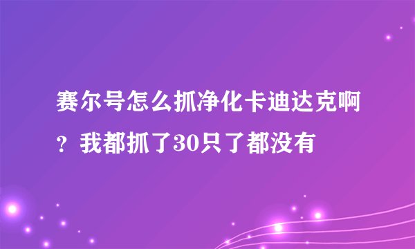 赛尔号怎么抓净化卡迪达克啊？我都抓了30只了都没有