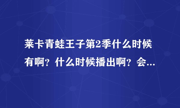 莱卡青蛙王子第2季什么时候有啊？什么时候播出啊？会换主角吗？