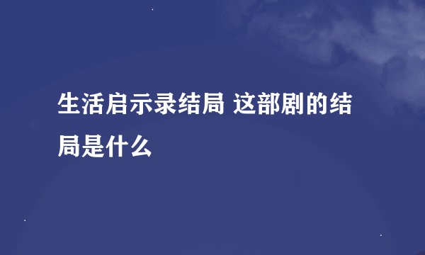 生活启示录结局 这部剧的结局是什么