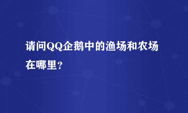 请问QQ企鹅中的渔场和农场在哪里？
