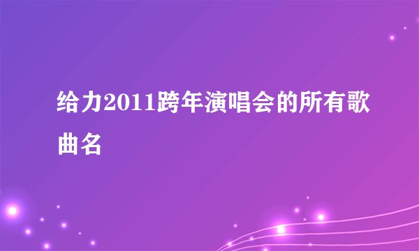 给力2011跨年演唱会的所有歌曲名