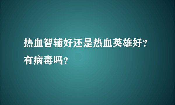 热血智辅好还是热血英雄好？有病毒吗？