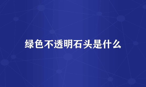 绿色不透明石头是什么
