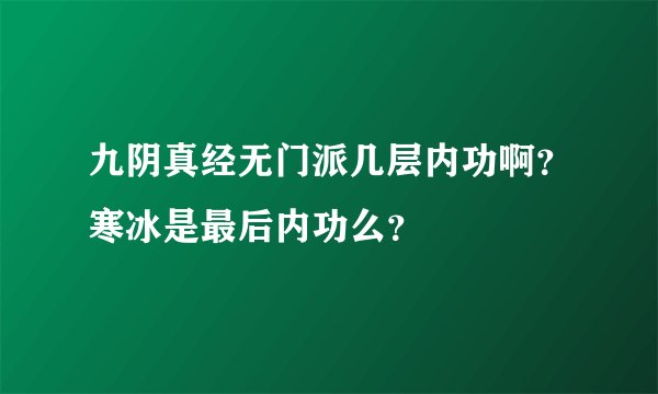 九阴真经无门派几层内功啊？寒冰是最后内功么？