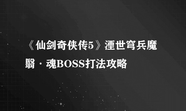 《仙剑奇侠传5》湮世穹兵魔翳·魂BOSS打法攻略