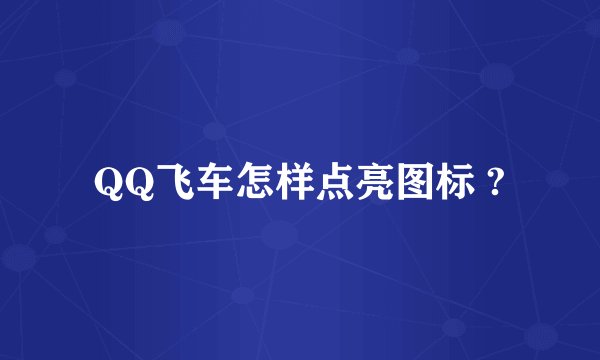 QQ飞车怎样点亮图标 ?