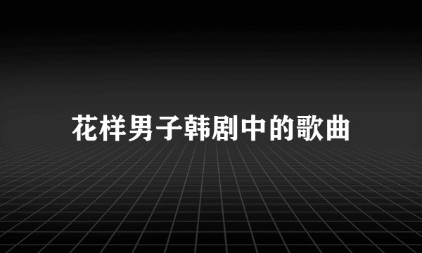 花样男子韩剧中的歌曲