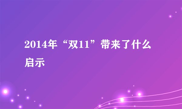 2014年“双11”带来了什么启示