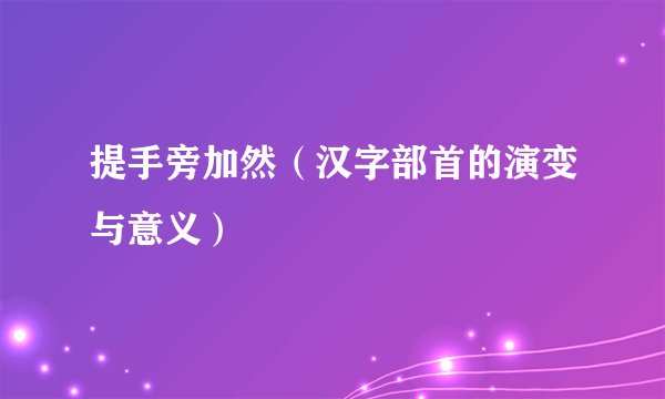 提手旁加然（汉字部首的演变与意义）