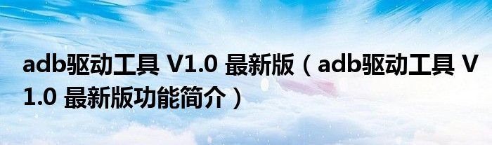 adb驱动工具V10最新版adb驱动工具V10最新版功能简介