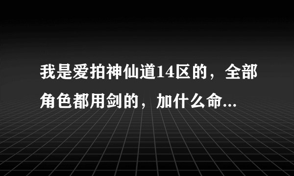 我是爱拍神仙道14区的，全部角色都用剑的，加什么命格比较好呢？我要全剑