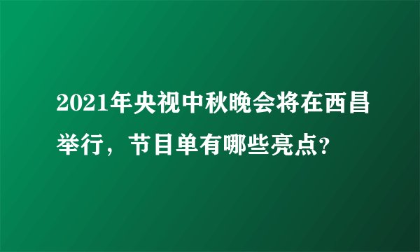 2021年央视中秋晚会将在西昌举行，节目单有哪些亮点？