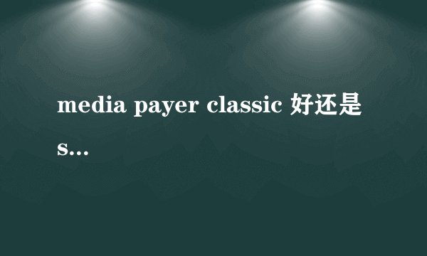 media payer classic 好还是 storm player 好？