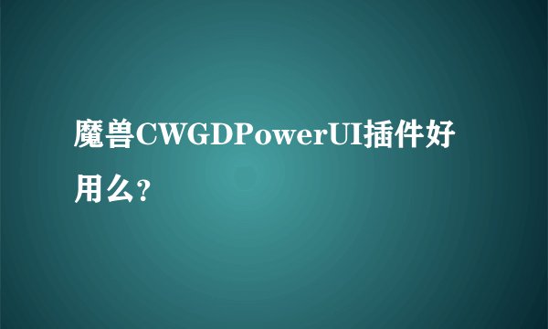 魔兽CWGDPowerUI插件好用么？