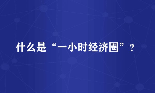 什么是“一小时经济圈”？