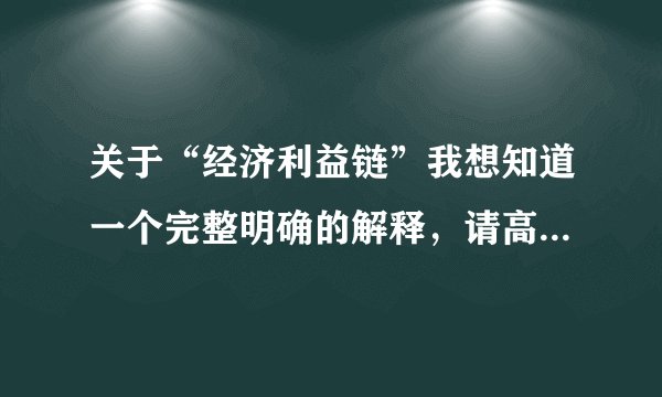 关于“经济利益链”我想知道一个完整明确的解释，请高人指点!~