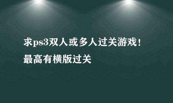 求ps3双人或多人过关游戏！最高有横版过关