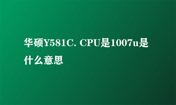 华硕Y581C. CPU是1007u是什么意思