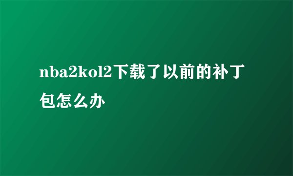 nba2kol2下载了以前的补丁包怎么办