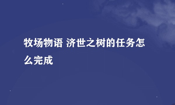 牧场物语 济世之树的任务怎么完成