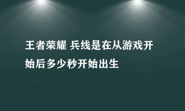 王者荣耀 兵线是在从游戏开始后多少秒开始出生