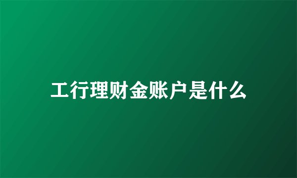 工行理财金账户是什么