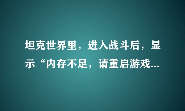 坦克世界里，进入战斗后，显示“内存不足，请重启游戏”是什么原因