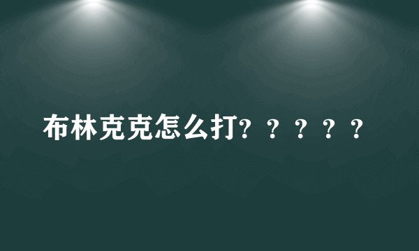 布林克克怎么打？？？？？