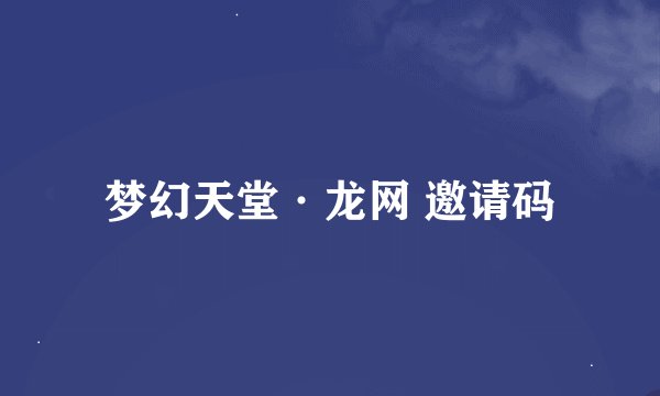梦幻天堂·龙网 邀请码