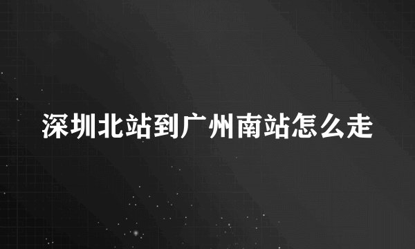 深圳北站到广州南站怎么走