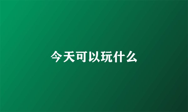 今天可以玩什么