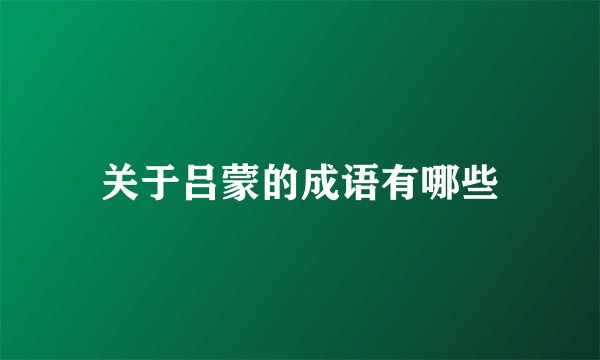 关于吕蒙的成语有哪些