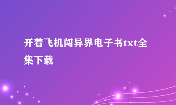 开着飞机闯异界电子书txt全集下载