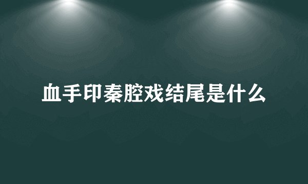 血手印秦腔戏结尾是什么