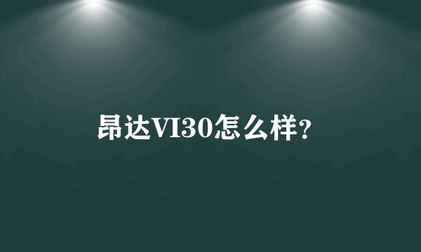 昂达VI30怎么样？