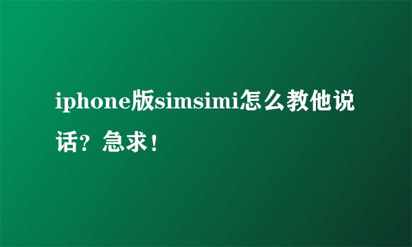 iphone版simsimi怎么教他说话？急求！