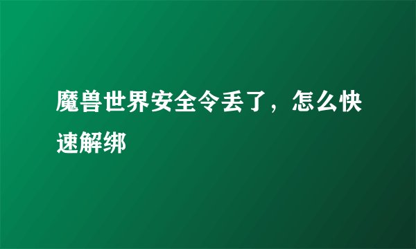魔兽世界安全令丢了，怎么快速解绑