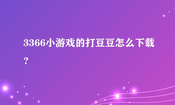 3366小游戏的打豆豆怎么下载？