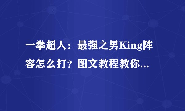 一拳超人：最强之男King阵容怎么打？图文教程教你King阵容打法